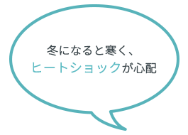 冬になると寒く、ヒートショックが心配