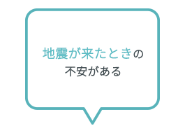 地震が来たときの不安がある