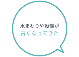 水まわりや設備が古くなってきた