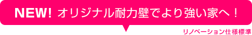 オリジナル耐力壁でより強い家へ！リノベーション仕様標準