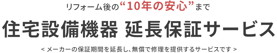 ”リフォーム後の”10年の安心”まで、住宅設備機器延長保証サービス